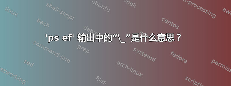 'ps ef' 输出中的“\_”是什么意思？