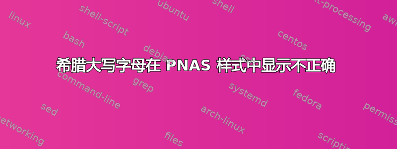 希腊大写字母在 PNAS 样式中显示不正确