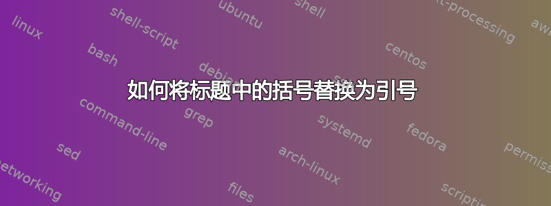 如何将标题中的括号替换为引号