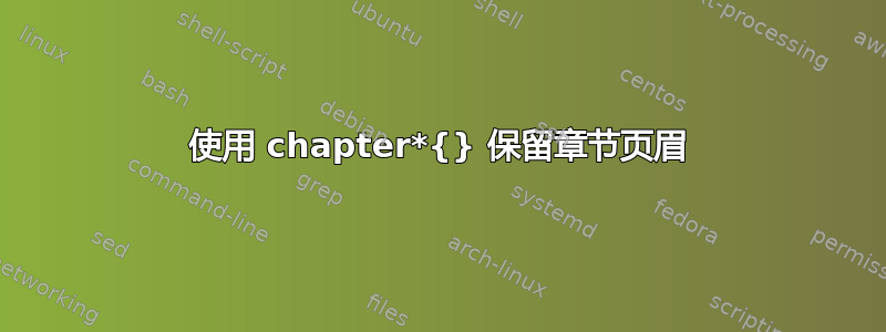 使用 chapter*{} 保留章节页眉