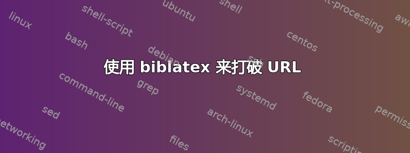 使用 biblatex 来打破 URL