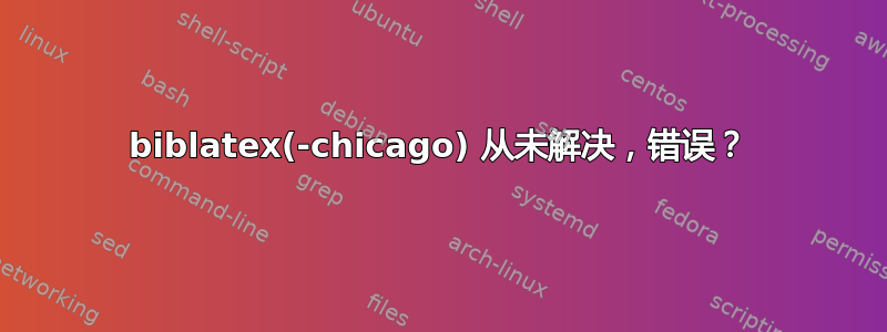 biblatex(-chicago) 从未解决，错误？