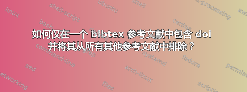 如何仅在一个 bibtex 参考文献中包含 doi 并将其从所有其他参考文献中排除？