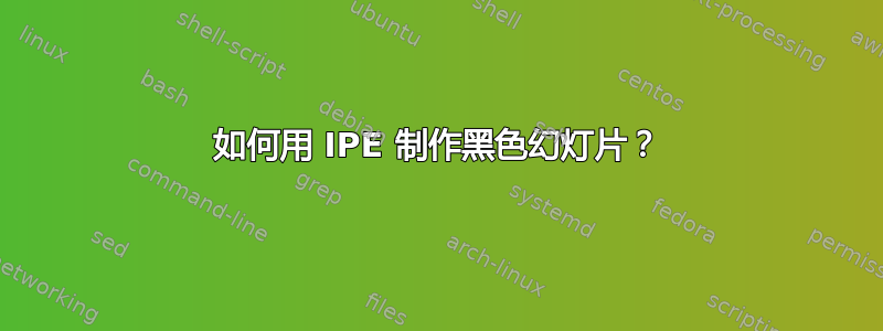 如何用 IPE 制作黑色幻灯片？