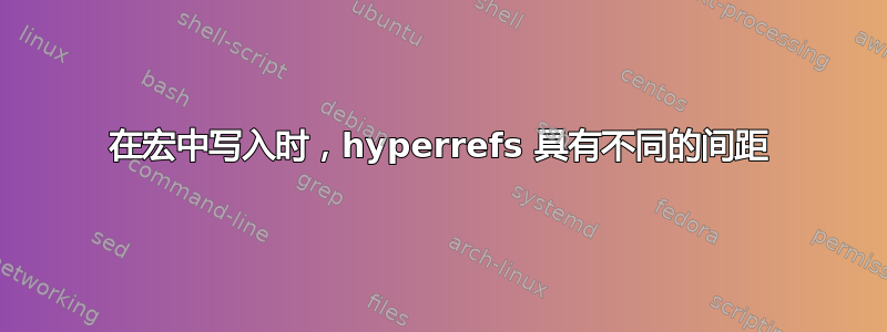 在宏中写入时，hyperrefs 具有不同的间距