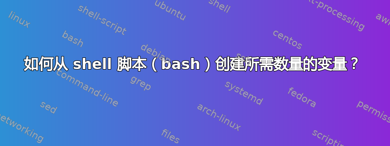 如何从 shell 脚本（bash）创建所需数量的变量？