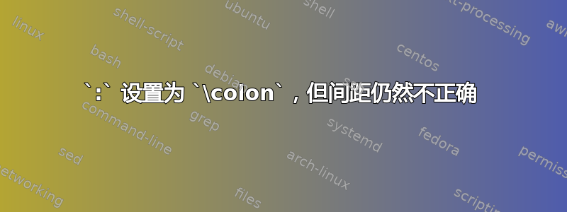 `:` 设置为 `\colon`，但间距仍然不正确