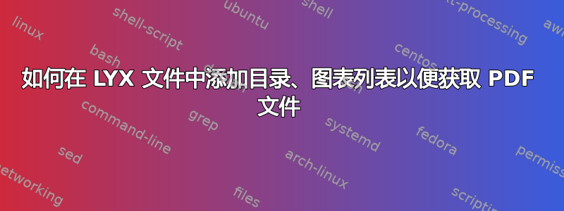 如何在 LYX 文件中添加目录、图表列表以便获取 PDF 文件