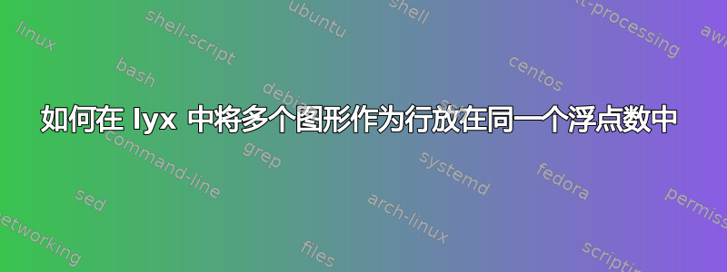 如何在 lyx 中将多个图形作为行放在同一个浮点数中