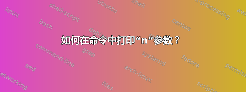 如何在命令中打印“n”参数？