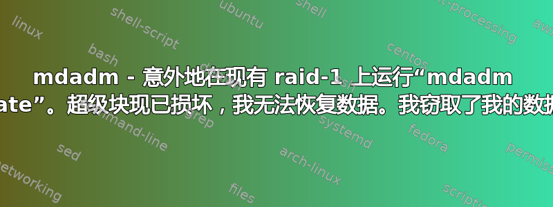 mdadm - 意外地在现有 raid-1 上运行“mdadm --create”。超级块现已损坏，我无法恢复数据。我窃取了我的数据吗？