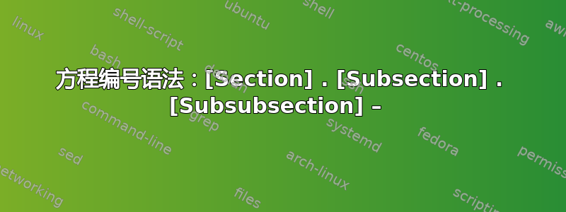 方程编号语法：[Section] . [Subsection] . [Subsubsection] – 