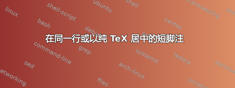 在同一行或以纯 TeX 居中的短脚注 