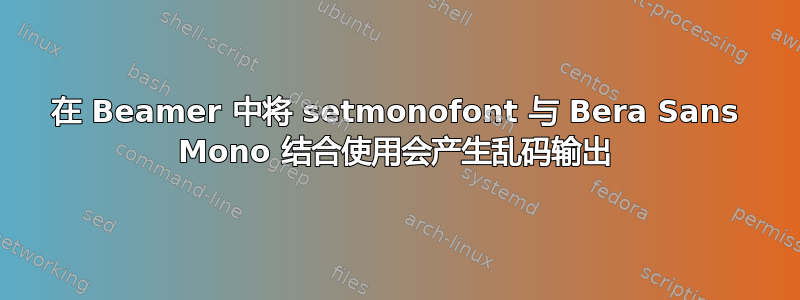 在 Beamer 中将 setmonofont 与 Bera Sans Mono 结合使用会产生乱码输出