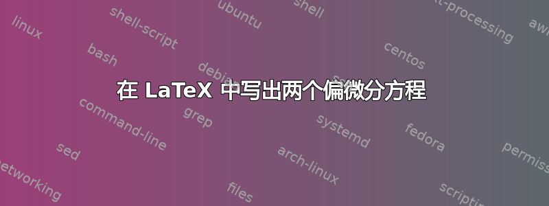 在 LaTeX 中写出两个偏微分方程