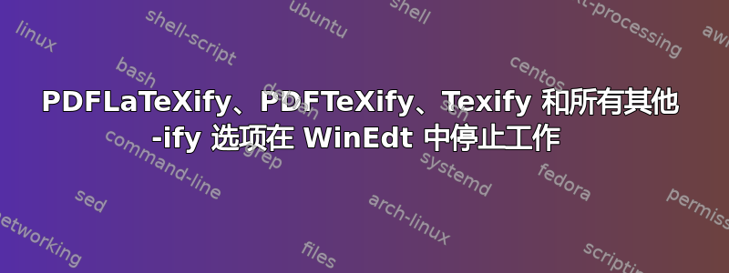 PDFLaTeXify、PDFTeXify、Texify 和所有其他 -ify 选项在 WinEdt 中停止工作 