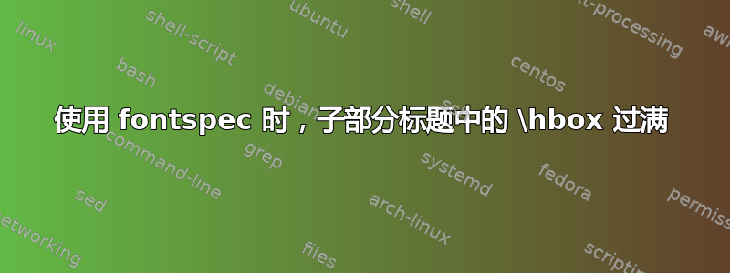 使用 fontspec 时，子部分标题中的 \hbox 过满