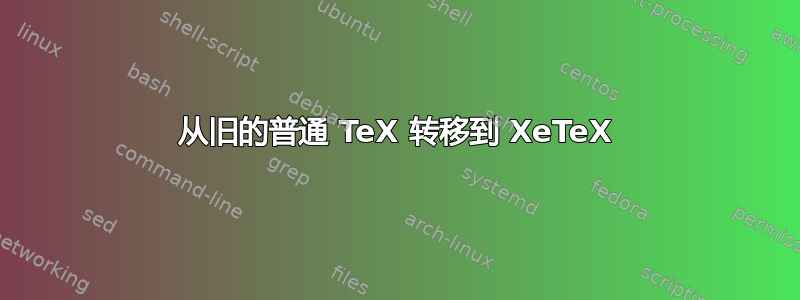 从旧的普通 TeX 转移到 XeTeX