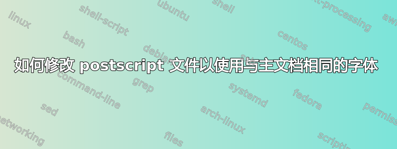 如何修改 postscript 文件以使用与主文档相同的字体