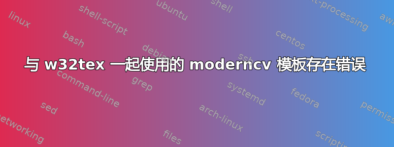 与 w32tex 一起使用的 moderncv 模板存在错误