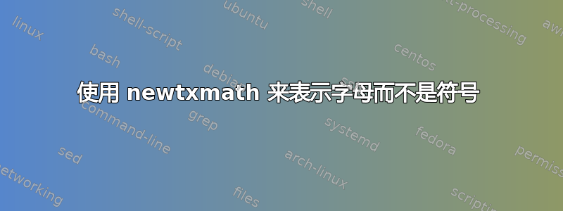 使用 newtxmath 来表示字母而不是符号