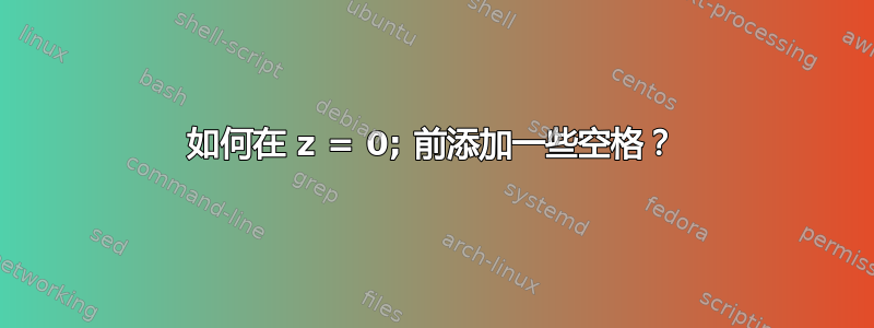 如何在 z = 0; 前添加一些空格？