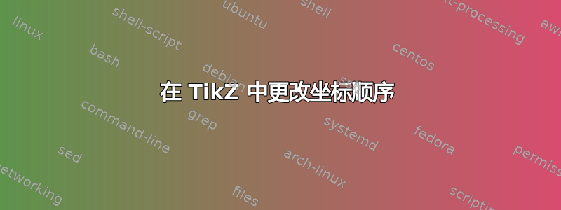 在 TikZ 中更改坐标顺序