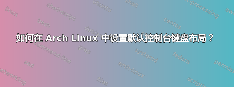 如何在 Arch Linux 中设置默认控制台键盘布局？