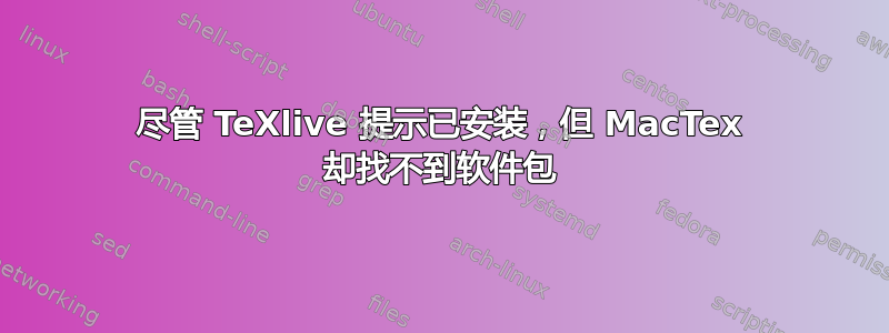 尽管 TeXlive 提示已安装，但 MacTex 却找不到软件包