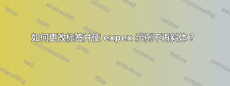 如何更改标签并使 expex 示例不再斜体？