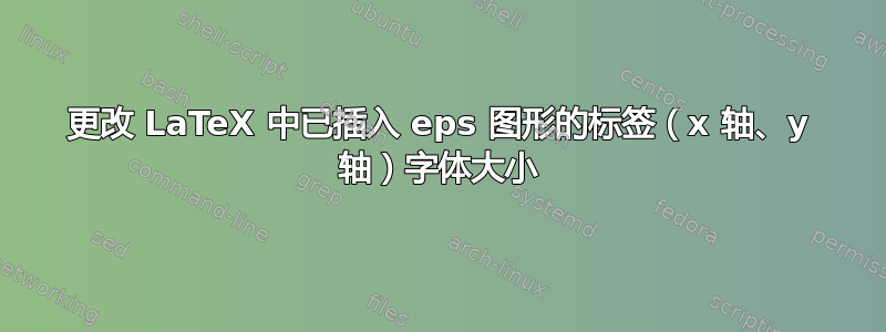 更改 LaTeX 中已插入 eps 图形的标签（x 轴、y 轴）字体大小