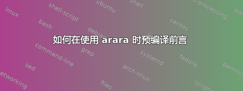 如何在使用 arara 时预编译前言