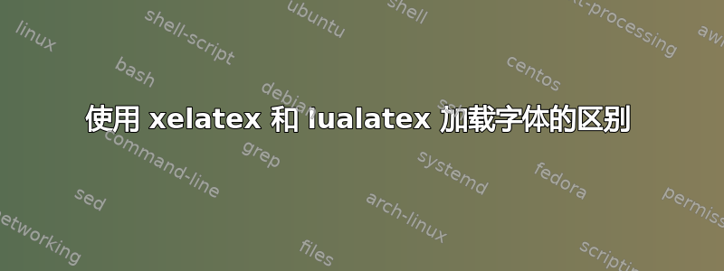 使用 xelatex 和 lualatex 加载字体的区别