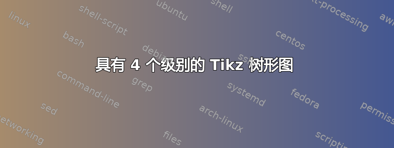 具有 4 个级别的 Tikz 树形图