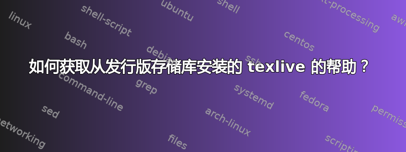 如何获取从发行版存储库安装的 texlive 的帮助？