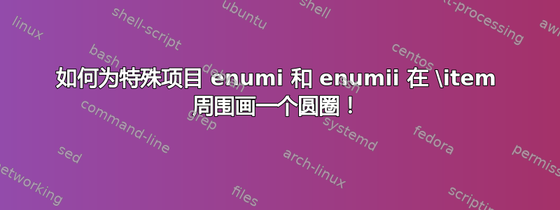 如何为特殊项目 enumi 和 enumii 在 \item 周围画一个圆圈！