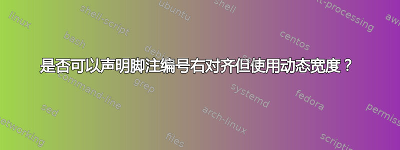 是否可以声明脚注编号右对齐但使用动态宽度？