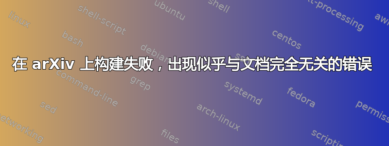 在 arXiv 上构建失败，出现似乎与文档完全无关的错误