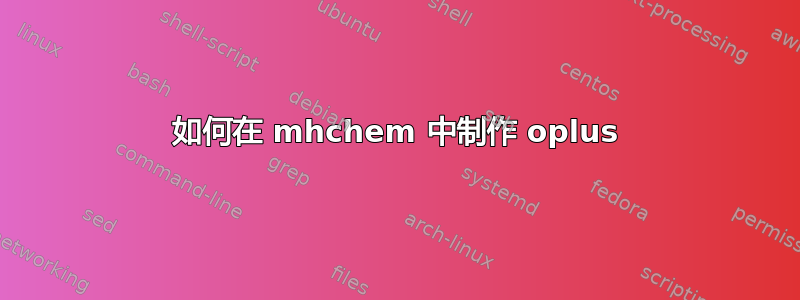 如何在 mhchem 中制作 oplus