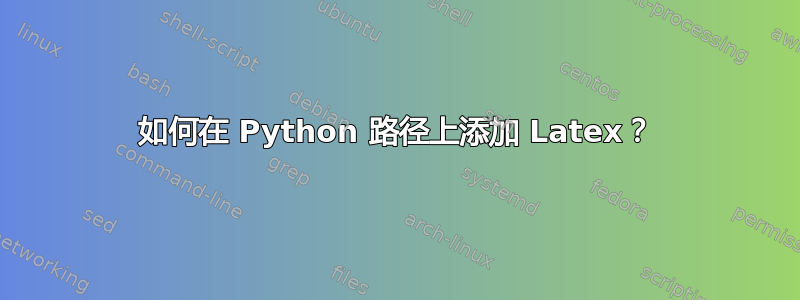 如何在 Python 路径上添加 Latex？