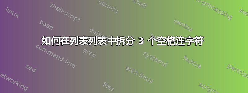 如何在列表列表中拆分 3 个空格连字符