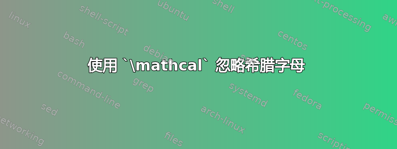 使用 `\mathcal` 忽略希腊字母