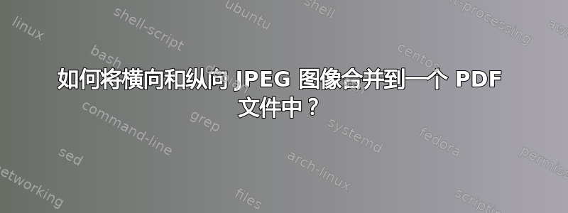 如何将横向和纵向 JPEG 图像合并到一个 PDF 文件中？