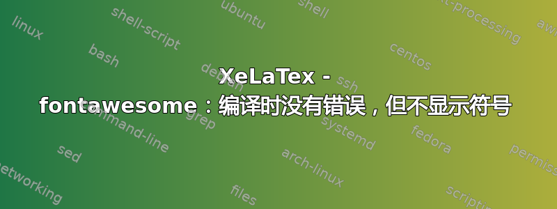 XeLaTex - fontawesome：编译时没有错误，但不显示符号