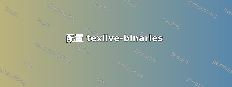 配置 texlive-binaries