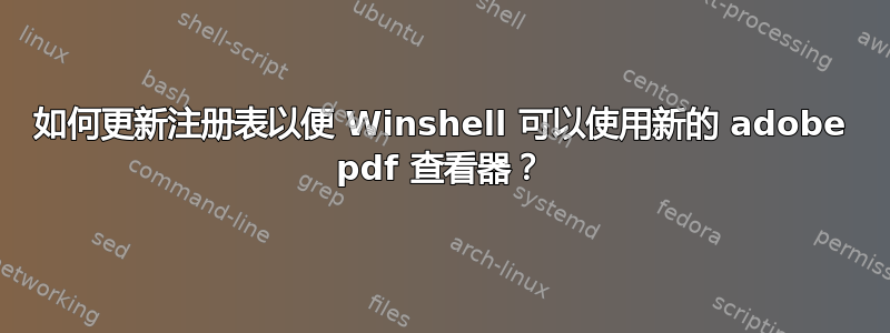 如何更新注册表以便 Winshell 可以使用新的 adobe pdf 查看器？