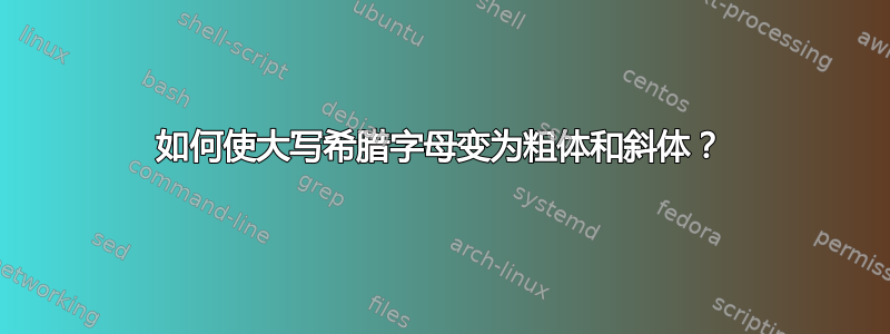 如何使大写希腊字母变为粗体和斜体？