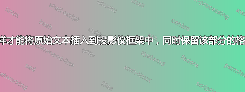 我怎样才能将原始文本插入到投影仪框架中，同时保留该部分的格式？