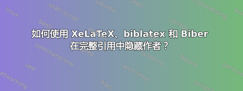 如何使用 XeLaTeX、biblatex 和 Biber 在完整引用中隐藏作者？