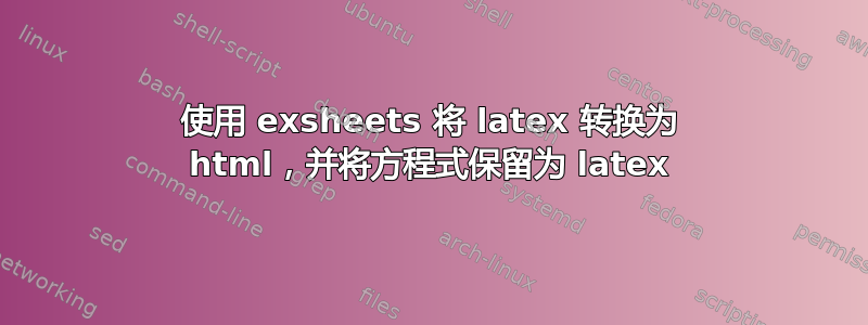 使用 exsheets 将 latex 转换为 html，并将方程式保留为 latex